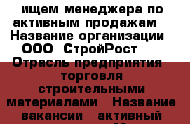 ищем менеджера по активным продажам  › Название организации ­ ООО “СтройРост74“ › Отрасль предприятия ­ торговля строительными материалами › Название вакансии ­ активный менеджер › Место работы ­ Челябинская область › Минимальный оклад ­ 15 000 › Процент ­ 20 › Возраст от ­ 25 › Возраст до ­ 35 - Челябинская обл., Челябинск г. Работа » Вакансии   . Челябинская обл.